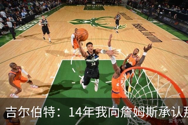 吉尔伯特：14年我向詹姆斯承认那封诅咒信很愚蠢 也让我很尴尬